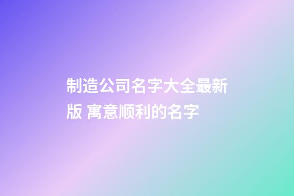 制造公司名字大全最新版 寓意顺利的名字-第1张-公司起名-玄机派
